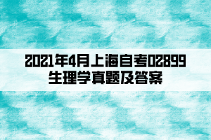 2021年4月上海自考02899生理学真题及答案