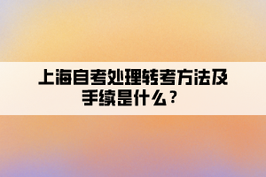 上海自考处理转考方法及手续是什么？