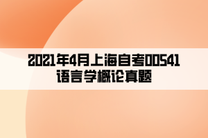 2021年4月上海自考00541语言学概论真题