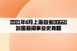 2021年4月上海自考00660外国新闻事业史真题