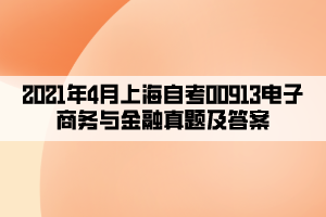 2021年4月上海自考00913电子商务与金融真题及答案