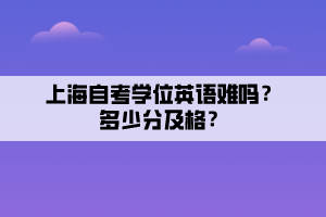 上海自考学位英语难吗？多少分及格？