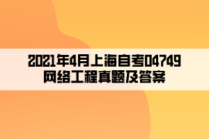 2021年4月上海自考04749网络工程真题及答案