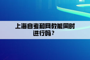 上海自考和网教能同时进行吗？