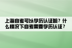 上海自考可以学历认证嘛？什么情况下自考需要学历认证？