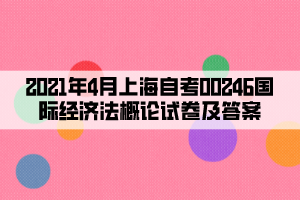 2021年4月上海自考00246国际经济法概论试卷及答案