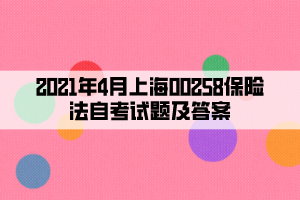 2021年4月上海00258保险法自考试题及答案