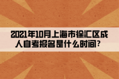 2021年10月上海市徐汇区成人自考报名是什么时间？