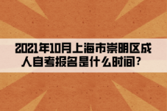 2021年10月上海市崇明区成人自考报名是什么时间？