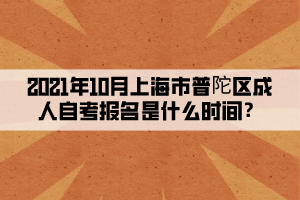 2021年10月上海市普陀区成人自考报名是什么时间？