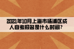 2021年10月上海市杨浦区成人自考报名是什么时间？