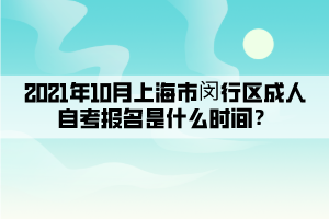 2021年10月上海市闵行区成人自考报名是什么时间？