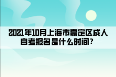 2021年10月上海市嘉定区成人自考报名是什么时间？