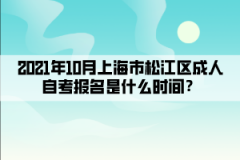 2021年10月上海市松江区成人自考报名是什么时间？