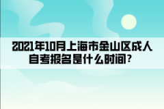 2021年10月上海市金山区成人自考报名是什么时间？