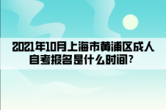 2021年10月上海市黄浦区成人自考报名是什么时间？