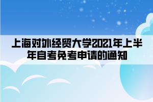 上海对外经贸大学2021年上半年自考免考申请的通知