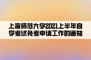 上海师范大学2021上半年自学考试免考申请工作的通知