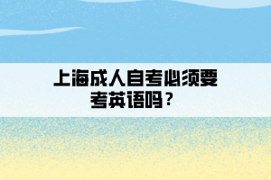 上海成人自考必须要考英语吗？
