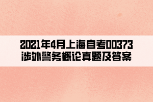 2021年4月上海自考00373涉外警务概论真题及答案