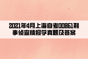 2021年4月上海自考00861刑事侦查情报学真题及答案