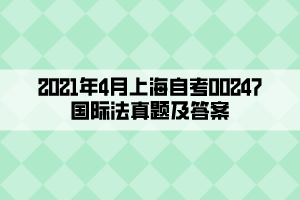 2021年4月上海自考00247国际法真题及答案