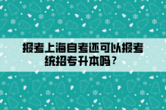 报考上海自考还可以报考统招专升本吗？