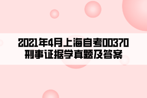 2021年4月上海自考00370刑事证据学真题及答案