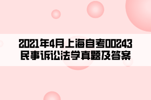 2021年4月上海自考00243民事诉讼法学真题及答案