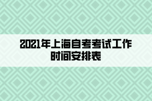 2021年上海自考考试工作时间安排表