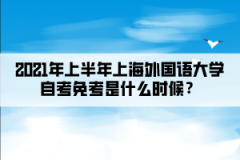 2021年上半年上海外国语大学自考免考是什么时候？