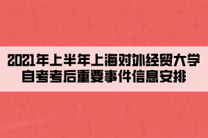 2021年上半年上海对外经贸大学自考考后重要事件信息安排