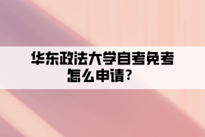 华东政法大学自考免考怎么申请？