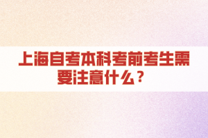 上海自考本科考前考生需要注意什么？