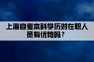 上海自考本科学历对在职人员有优势吗？