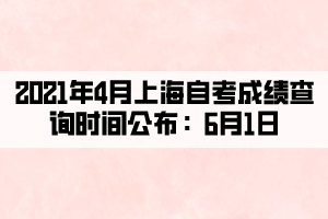 2021年4月上海自考成绩查询时间公布：6月1日