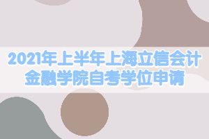 2021年上半年上海立信会计金融学院自考学位申请的通知