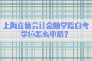 上海立信会计金融学院自考学位怎么申请？