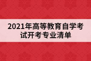 2021年高等教育自学考试开考专业清单