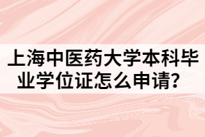 上海中医药大学本科毕业学位证怎么申请？