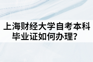 上海财经大学自考本科毕业证如何办理？