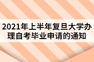 2021年上半年复旦大学办理自考毕业申请的通知