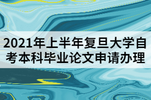 2021年上半年复旦大学自考本科毕业论文申请办理