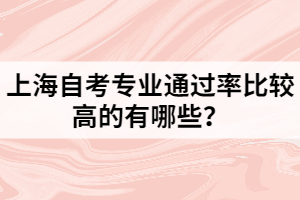 上海自考专业通过率比较高的有哪些？