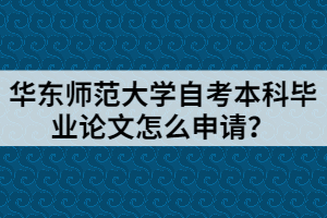 华东师范大学自考本科毕业论文怎么申请？