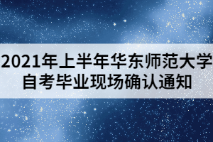 2021年上半年华东师范大学自考毕业现场确认通知