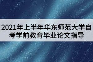 2021年上半年华东师范大学自考学前教育毕业论文指导