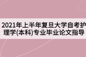 2021年上半年复旦大学自考护理学(本科)专业毕业论文指导