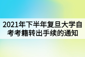 2021年下半年复旦大学自考考籍转出手续的通知