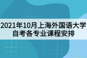 2021年10月上海外国语大学自考各专业课程安排